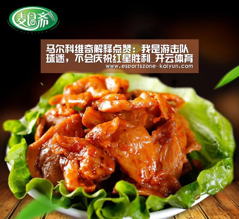 马尔科维奇解释点赞:我是游击队球迷,不会庆祝红星胜利_开云体育(图3) 开云赛事