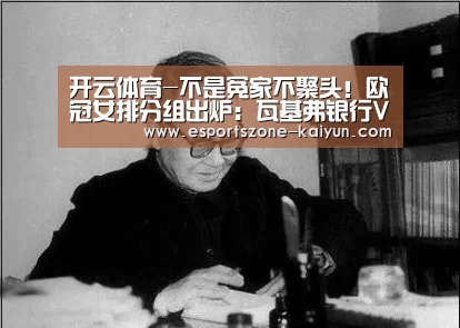 开云体育-不是冤家不聚头!欧冠女排分组出炉:瓦基弗银行VS苏黎世(图2) 开云足球
