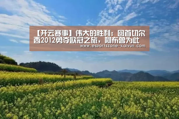 【开云赛事】伟大的胜利:回首切尔西2012勇夺欧冠之旅,阿布曾为此潸然泪下(图2) 开云足球