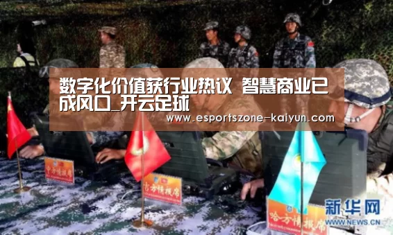 数字化价值获行业热议 智慧商业已成风口_开云足球(图1) 开云体育